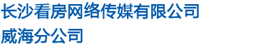 长沙看房网络传媒有限公司威海分公司